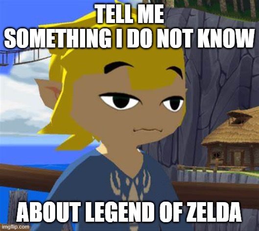 TELL ME SOMETHING I DO NOT KNOW; ABOUT LEGEND OF ZELDA | made w/ Imgflip meme maker