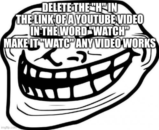 Troll Face Meme | DELETE THE "H" IN THE LINK OF A YOUTUBE VIDEO IN THE WORD "WATCH" MAKE IT "WATC" ANY VIDEO WORKS | image tagged in memes,troll face | made w/ Imgflip meme maker