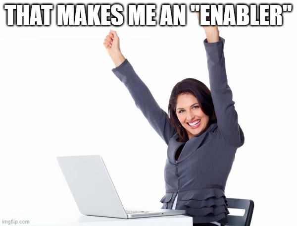 Happy Woman | THAT MAKES ME AN "ENABLER" | image tagged in happy woman | made w/ Imgflip meme maker