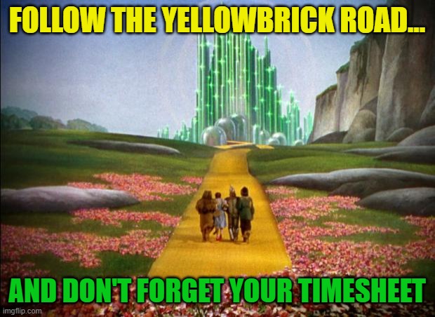 wizard of oz | FOLLOW THE YELLOWBRICK ROAD... AND DON'T FORGET YOUR TIMESHEET | image tagged in wizard of oz,timesheet reminder | made w/ Imgflip meme maker