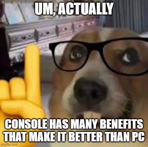 nerd dog | UM, ACTUALLY CONSOLE HAS MANY BENEFITS THAT MAKE IT BETTER THAN PC | image tagged in nerd dog | made w/ Imgflip meme maker