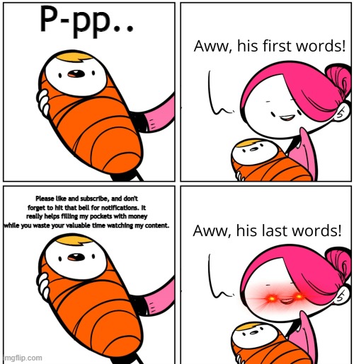 first words | P-pp.. Please like and subscribe, and don't forget to hit that bell for notifications. It really helps filling my pockets with money while you waste your valuable time watching my content. | image tagged in aww his last words | made w/ Imgflip meme maker