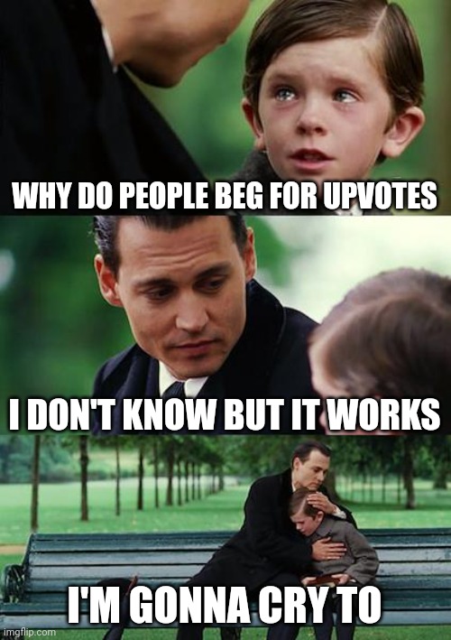 Upvote beggars are on the rise against iceu | WHY DO PEOPLE BEG FOR UPVOTES; I DON'T KNOW BUT IT WORKS; I'M GONNA CRY TO | image tagged in memes,finding neverland,upvote beggars,relatable memes | made w/ Imgflip meme maker