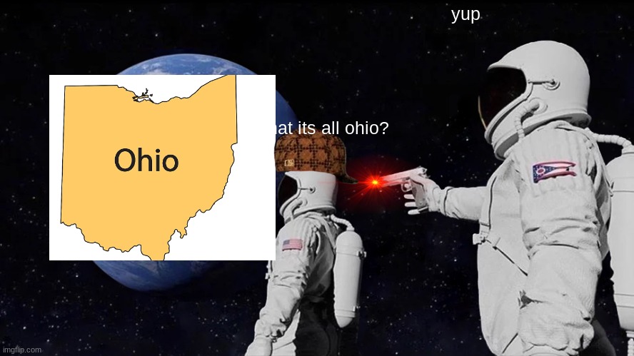 Always Has Been Meme | yup; what its all ohio? | image tagged in memes,always has been,ohio,down in ohio | made w/ Imgflip meme maker