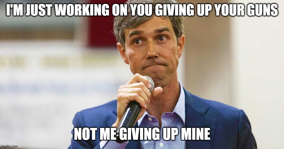 Beto O'Rourke Busted Lying | I'M JUST WORKING ON YOU GIVING UP YOUR GUNS NOT ME GIVING UP MINE | image tagged in beto o'rourke busted lying | made w/ Imgflip meme maker