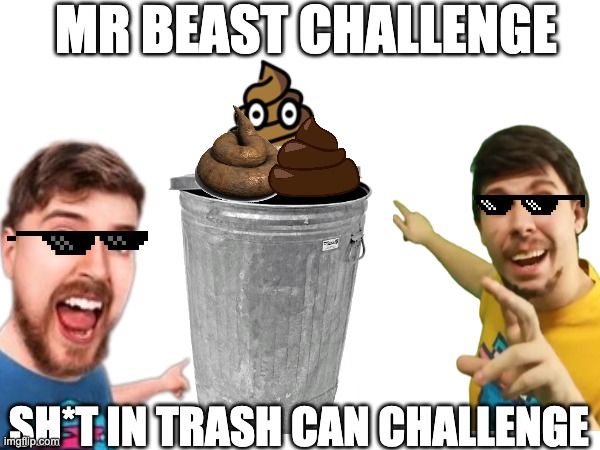 Mr Beast Challenges be like | MR BEAST CHALLENGE; SH*T IN TRASH CAN CHALLENGE | image tagged in mrbeast | made w/ Imgflip meme maker