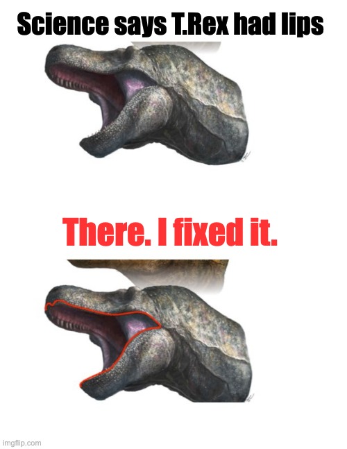 T.Rex may have had lips | Science says T.Rex had lips; There. I fixed it. | image tagged in funny,dinosaur,t-rex | made w/ Imgflip meme maker