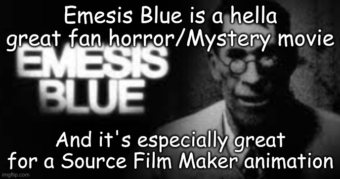 Emesis Blue is a hella great fan horror/Mystery movie; And it's especially great for a Source Film Maker animation | made w/ Imgflip meme maker