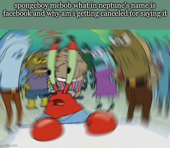 Mr Krabs Blur Meme Meme | spongeboy mebob what in neptune's name is facebook and why am i getting canceled for saying it | image tagged in memes,mr krabs blur meme | made w/ Imgflip meme maker
