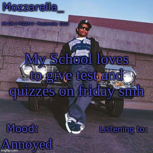 Eazy-E Temp | My School loves to give test and quizzes on friday smh; Annoyed | image tagged in eazy-e temp | made w/ Imgflip meme maker