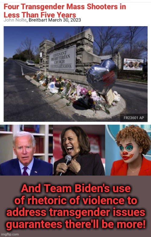 Only "Team Biden" escapes accountability for use of violent rhetoric | And Team Biden's use of rhetoric of violence to address transgender issues guarantees there'll be more! | image tagged in slow joe biden dementia face,kamala laughing,karine jean-pierre,democrats,transgender,mass shootings | made w/ Imgflip meme maker