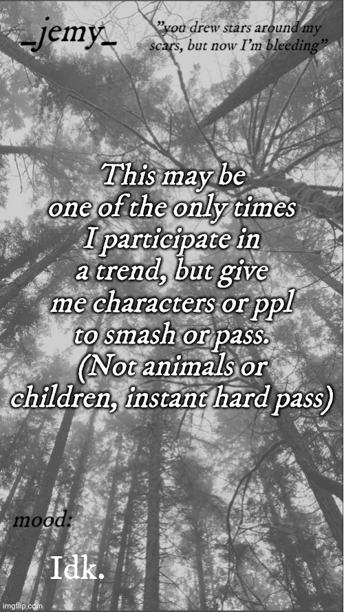 Jemy temp 3.3 | This may be one of the only times I participate in a trend, but give me characters or ppl to smash or pass. (Not animals or children, instant hard pass); Idk. | image tagged in jemy temp 3 3 | made w/ Imgflip meme maker