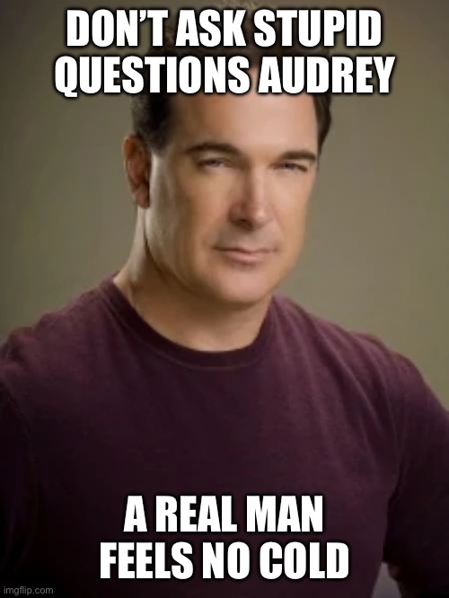 Jeff Rules Of Engagement | DON’T ASK STUPID QUESTIONS AUDREY; A REAL MAN FEELS NO COLD | image tagged in funny memes | made w/ Imgflip meme maker