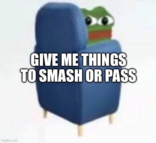Yes | GIVE ME THINGS TO SMASH OR PASS | image tagged in wtf you looking at | made w/ Imgflip meme maker