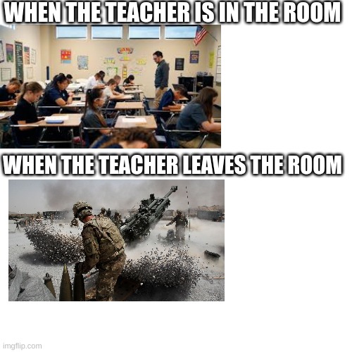 I don't want any lies in the comments. This is what happenes. | WHEN THE TEACHER IS IN THE ROOM; WHEN THE TEACHER LEAVES THE ROOM | image tagged in middle school | made w/ Imgflip meme maker