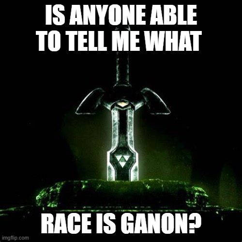 I already know this, but lets see if others do | IS ANYONE ABLE TO TELL ME WHAT; RACE IS GANON? | made w/ Imgflip meme maker