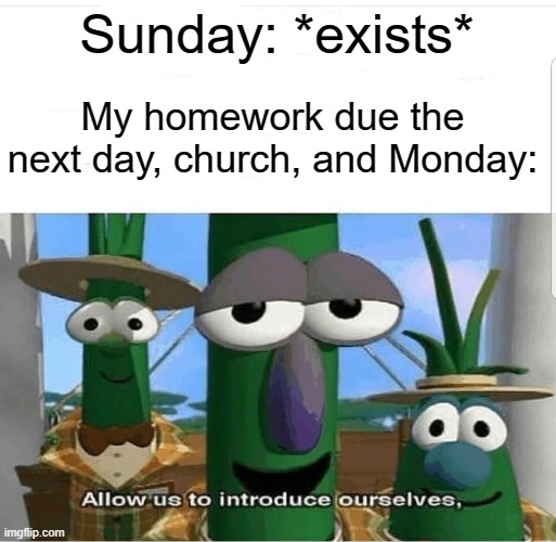 Why hello there. | Sunday: *exists*; My homework due the next day, church, and Monday: | image tagged in allow us to introduce ourselves | made w/ Imgflip meme maker