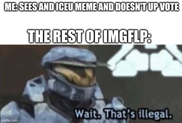 Low quality Iceu meme | ME: SEES AND ICEU MEME AND DOESN'T UP VOTE; THE REST OF IMGFLP: | image tagged in wait that's illegal,iceu,upvote | made w/ Imgflip meme maker