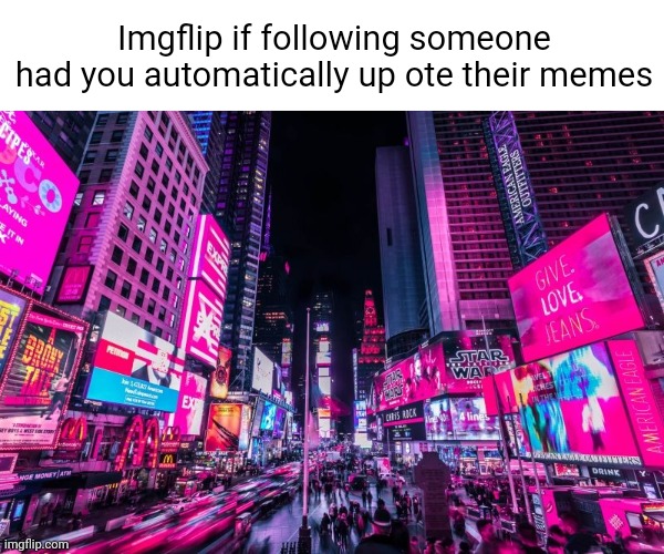 Meme #581 | Imgflip if following someone had you automatically up ote their memes | image tagged in city,followers,imgflip,memes,upvotes,imagine | made w/ Imgflip meme maker