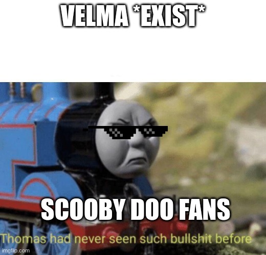Thomas had never seen such bullshit before | VELMA *EXIST*; SCOOBY DOO FANS | image tagged in thomas had never seen such bullshit before | made w/ Imgflip meme maker