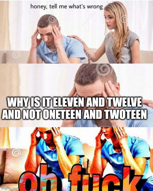 The world would be a better place if it was oneteen and twoteen tbh | WHY IS IT ELEVEN AND TWELVE AND NOT ONETEEN AND TWOTEEN | image tagged in honey tell me what's wrong,memes,funny,funny memes,shower thoughts,gifs | made w/ Imgflip meme maker