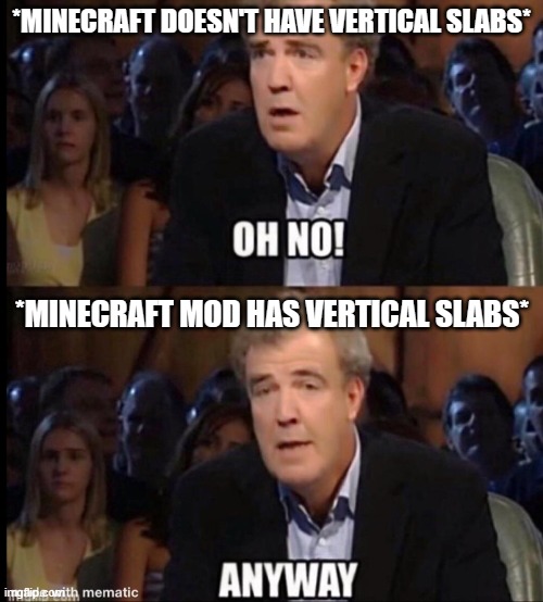 Source: A friend XD | *MINECRAFT DOESN'T HAVE VERTICAL SLABS*; *MINECRAFT MOD HAS VERTICAL SLABS* | image tagged in oh no anyway | made w/ Imgflip meme maker