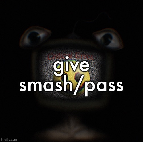 now | give
smash/pass | image tagged in weirdcore screen thingy | made w/ Imgflip meme maker