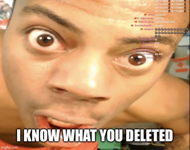 Speed stare | I KNOW WHAT YOU DELETED | image tagged in speed stare | made w/ Imgflip meme maker