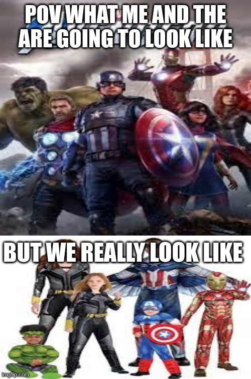 SORRY I MEANT TO ADD BOYS THO | POV WHAT ME AND THE ARE GOING TO LOOK LIKE; BUT WE REALLY LOOK LIKE | image tagged in marvel | made w/ Imgflip meme maker