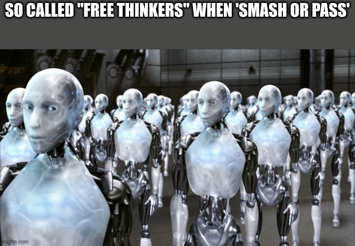 this is certainly a trend | SO CALLED "FREE THINKERS" WHEN 'SMASH OR PASS' | image tagged in irobot,what have i done | made w/ Imgflip meme maker