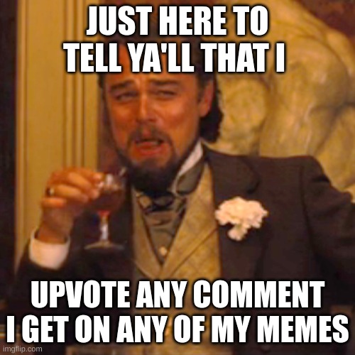 no begging just let'n ya'll know | JUST HERE TO TELL YA'LL THAT I; UPVOTE ANY COMMENT I GET ON ANY OF MY MEMES | image tagged in memes,laughing leo | made w/ Imgflip meme maker