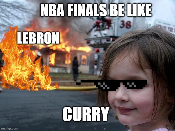 NBA | NBA FINALS BE LIKE; LEBRON; CURRY | image tagged in memes,disaster girl | made w/ Imgflip meme maker