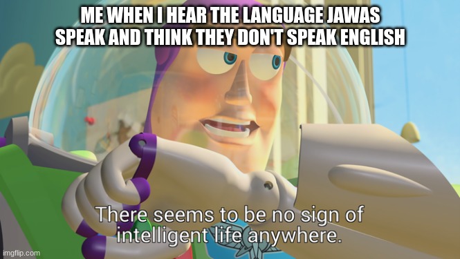 I really don't understand the Jawas | ME WHEN I HEAR THE LANGUAGE JAWAS SPEAK AND THINK THEY DON'T SPEAK ENGLISH | image tagged in there seems to be no sign of intelligent life anywhere | made w/ Imgflip meme maker