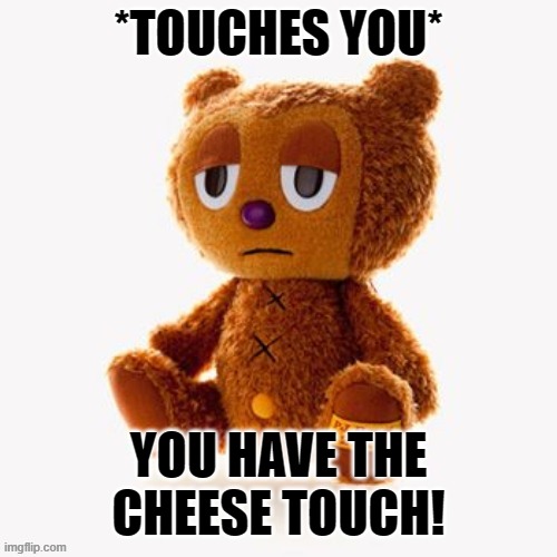 Pj plush | *TOUCHES YOU*; YOU HAVE THE CHEESE TOUCH! | image tagged in pj plush | made w/ Imgflip meme maker