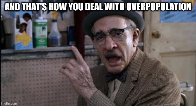Ah HAAAA!!! | AND THAT'S HOW YOU DEAL WITH OVERPOPULATION | image tagged in ah haaaa | made w/ Imgflip meme maker