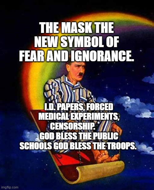 Random Hitler | THE MASK THE NEW SYMBOL OF FEAR AND IGNORANCE. I.D. PAPERS, FORCED MEDICAL EXPERIMENTS, CENSORSHIP.         GOD BLESS THE PUBLIC SCHOOLS GOD BLESS THE TROOPS. | image tagged in random hitler | made w/ Imgflip meme maker