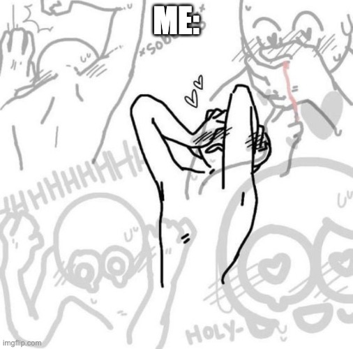 Really flustered person | ME: | image tagged in really flustered person | made w/ Imgflip meme maker