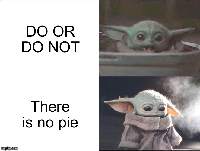 Baby Yoda happy then sad | DO OR DO NOT; There is no pie | image tagged in baby yoda happy then sad | made w/ Imgflip meme maker