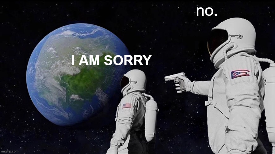 too many questions | no. I AM SORRY | image tagged in memes,always has been | made w/ Imgflip meme maker