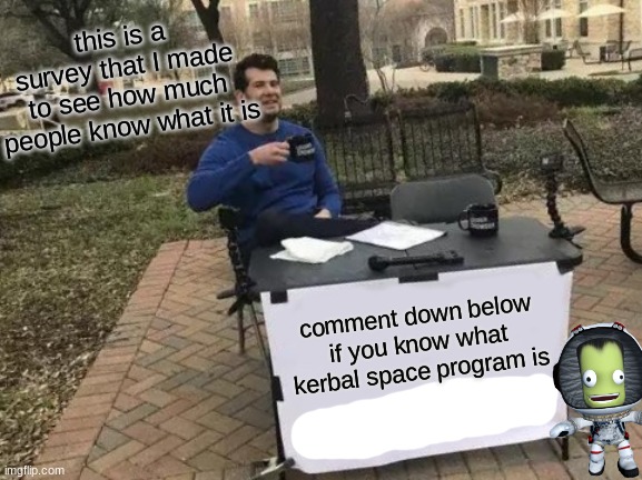 Survey time hell yea | this is a survey that I made to see how much people know what it is; comment down below if you know what kerbal space program is | image tagged in memes,change my mind,kerbal space program,survey | made w/ Imgflip meme maker