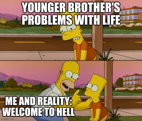 Simpsons so far | YOUNGER BROTHER'S PROBLEMS WITH LIFE; ME AND REALITY: WELCOME TO HELL | image tagged in simpsons so far | made w/ Imgflip meme maker