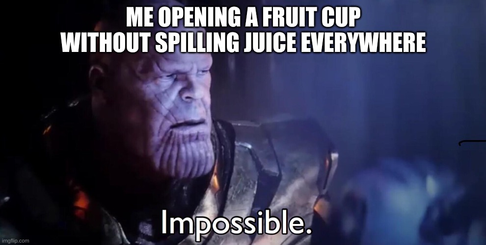 hehe | ME OPENING A FRUIT CUP WITHOUT SPILLING JUICE EVERYWHERE | image tagged in thanos impossible | made w/ Imgflip meme maker
