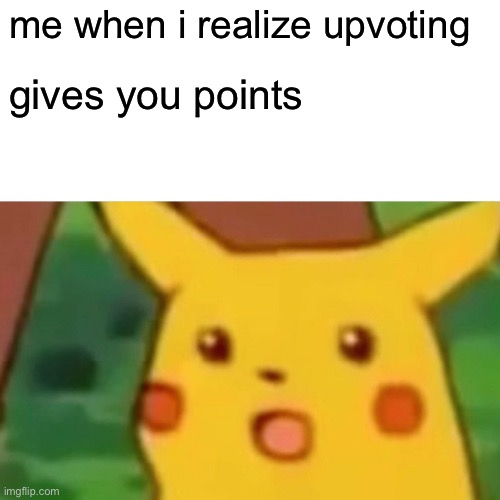 Surprised Pikachu | me when i realize upvoting; gives you points | image tagged in memes,surprised pikachu | made w/ Imgflip meme maker