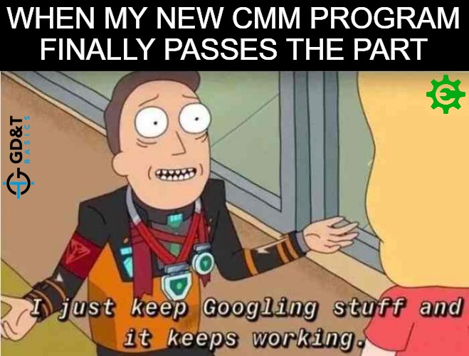 IDK - I just googled it | WHEN MY NEW CMM PROGRAM FINALLY PASSES THE PART | image tagged in i just keep googling stuff and it keeps working,production,manufacturing,quality | made w/ Imgflip meme maker