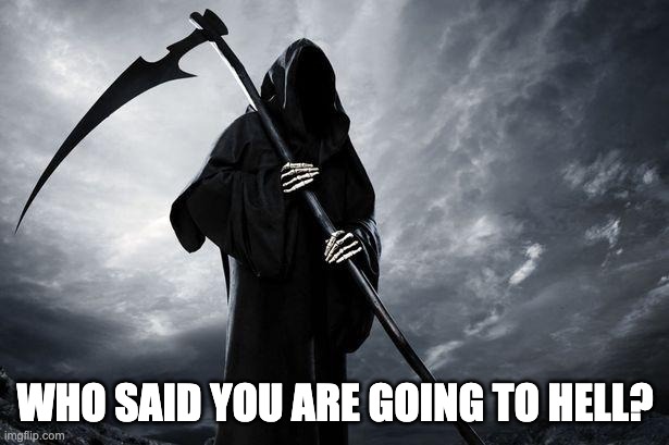 Death | WHO SAID YOU ARE GOING TO HELL? | image tagged in death | made w/ Imgflip meme maker