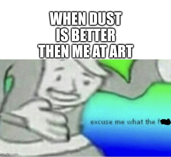 Excuse me wtf blank template | WHEN DUST IS BETTER THEN ME AT ART | image tagged in excuse me wtf blank template | made w/ Imgflip meme maker