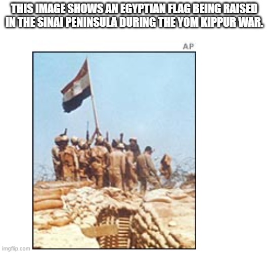 Egyptian flag being raised in the Sinai | THIS IMAGE SHOWS AN EGYPTIAN FLAG BEING RAISED IN THE SINAI PENINSULA DURING THE YOM KIPPUR WAR. | image tagged in egypt,israel | made w/ Imgflip meme maker