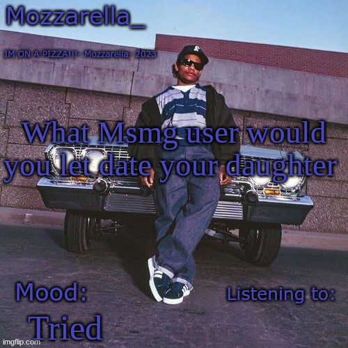 Eazy-E Temp | What Msmg user would you let date your daughter; Tried | image tagged in eazy-e temp | made w/ Imgflip meme maker