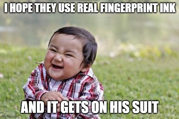 Evil Toddler Meme | I HOPE THEY USE REAL FINGERPRINT INK AND IT GETS ON HIS SUIT | image tagged in memes,evil toddler | made w/ Imgflip meme maker