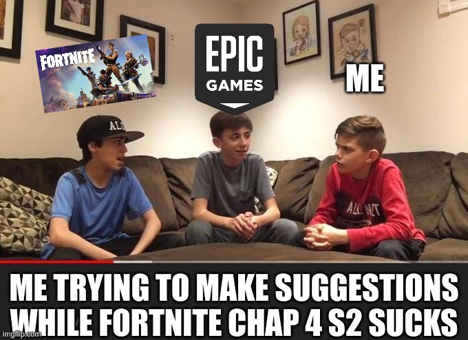 Im not lying | ME; ME TRYING TO MAKE SUGGESTIONS WHILE FORTNITE CHAP 4 S2 SUCKS | image tagged in is fortnite actually overrated | made w/ Imgflip meme maker